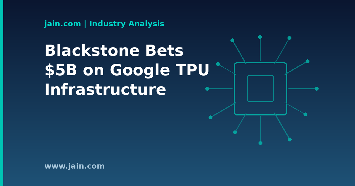 Blackstone&rsquo;s $5B Google TPU Venture: Capital Moves Beyond GPU-Only AI Builds
