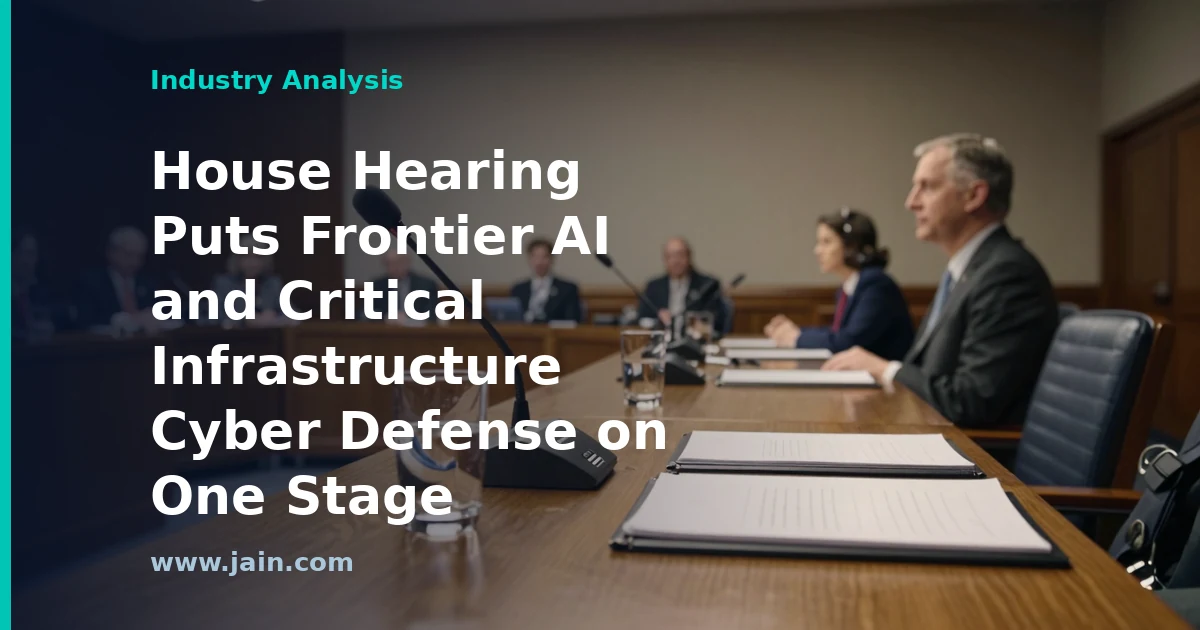 House Hearing Puts Frontier AI and Critical Infrastructure Cyber Defense on One Stage